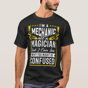 Im A Mechanic Not A Magician I Can See Why Confuse T-Shirt