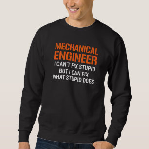 I'm A Mechanical Engineer I Can't Fix Stupid Funny Sweatshirt