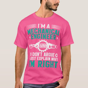 Im a Mechanical Engineer i dont argue i just expla T-Shirt