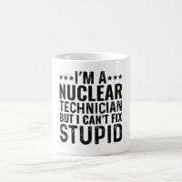 I'M A Nuclear Technician But I Can't Fix Stupid