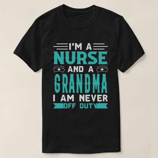 I'm A Nurse And A GRANDMA I Am Never Off Duty T-Shirt (Design Front)