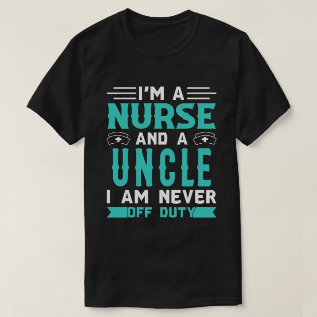 I'm A Nurse And A UNCLE I Am Never Off Duty T-Shirt (Design Front)
