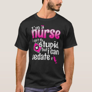 I'm A Nurse I Can't Fix Stupid But I Can Sedate It T-Shirt