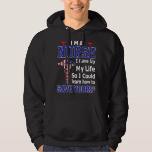 I'm A Nurse I Gave Up My Life So I Could Save Your Hoodie