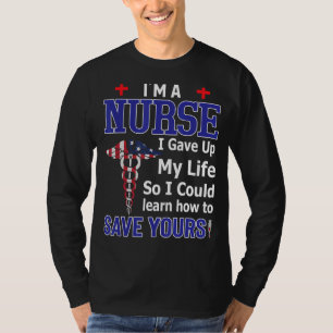 I'm A Nurse I Gave Up My Life So I Could Save Your T-Shirt