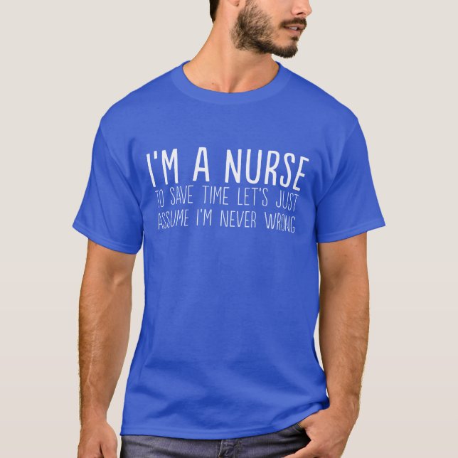 I'm a nurse let's assume I'm never wrong funny T-Shirt (Front)