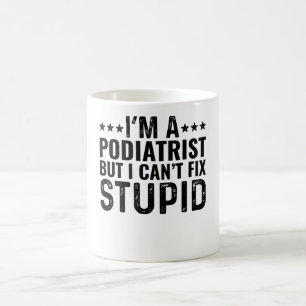 I'M A Podiatrist But I Can't Fix Stupid Coffee Mug