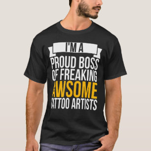 I'm A Proud Boss Of Freaking Awesome Tattoo Artist T-Shirt