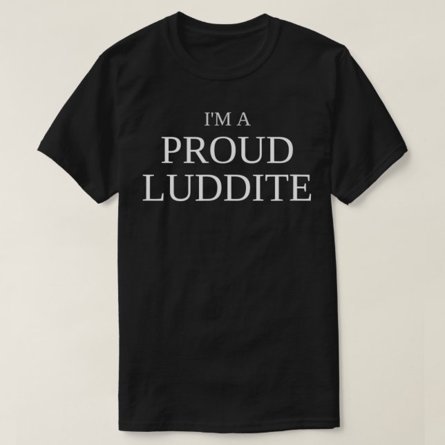 I'm a Proud Luddite Anti Technology  T-Shirt (Design Front)