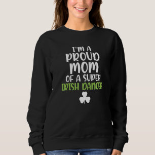 Im a proud Mum of a Super Irish Dancer Mother Sweatshirt