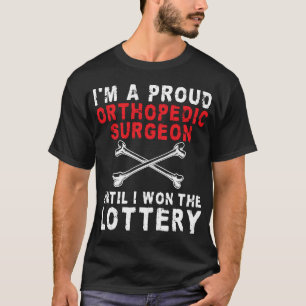 I'm a proud Orthopaedic Surgeon Until I won the lo T-Shirt