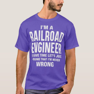 Im a Railroad Engineer and Im never wrong Funny T-Shirt
