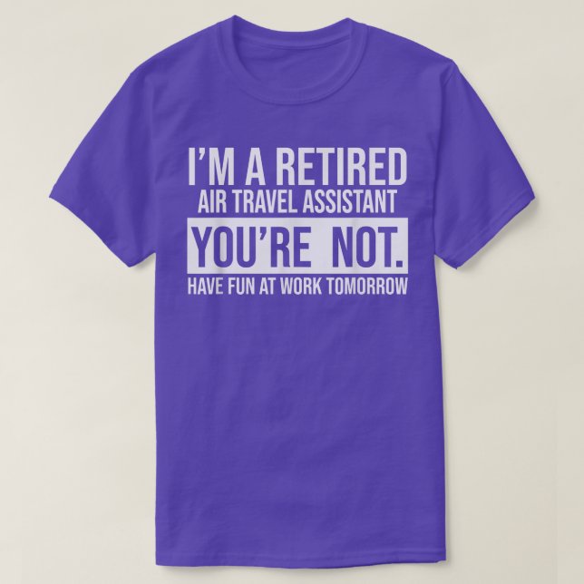 I'M A RETIRED AIR TRAVEL ASSISTANT YOU ARE NOT RET T-Shirt (Design Front)