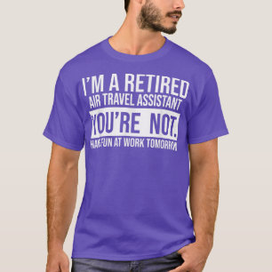 I'M A RETIRED AIR TRAVEL ASSISTANT YOU ARE NOT RET T-Shirt