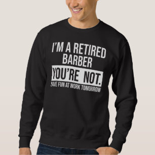 I'm A Retired Barber You Are Not Retirement Sweatshirt