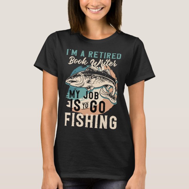 I'm A Retired Book Writer My Job Is To Go Fishing T-Shirt (Front)