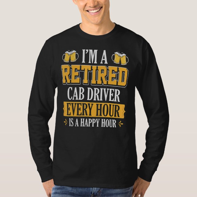 I'm A Retired Cab Driver Every Hour Beer T-Shirt (Front)