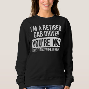 I'm A Retired Cab Driver You Are Not Retirement Sweatshirt