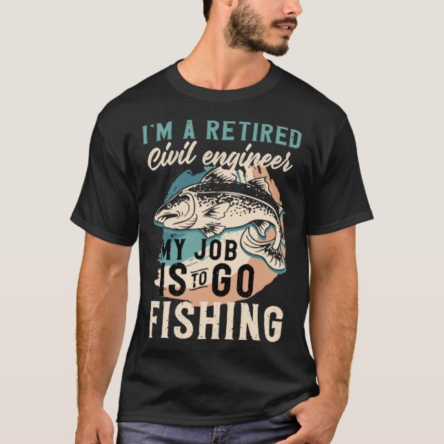 I'm A Retired Civil engineer My Job Is To Go Fishi T-Shirt (Front)