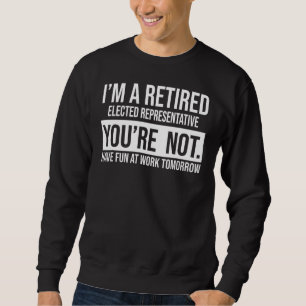I'm A Retired Elected Representative You Are Not R Sweatshirt