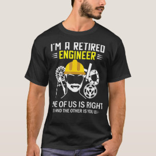 Im A Retired Engineer One Of Us Is Right T-Shirt
