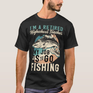 I'm A Retired Highschool Teacher My Job Is To Go F T-Shirt