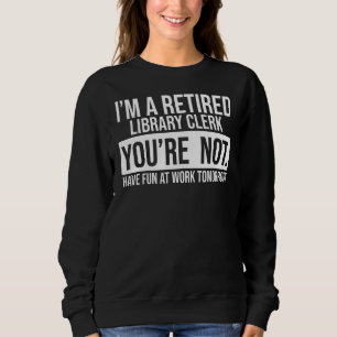 I'm A Retired Library Clerk You Are Not Retirement Sweatshirt