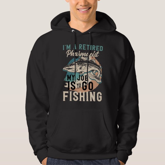 I'm A Retired Pharmacist My Job Is To Go Fishing Hoodie (Front)