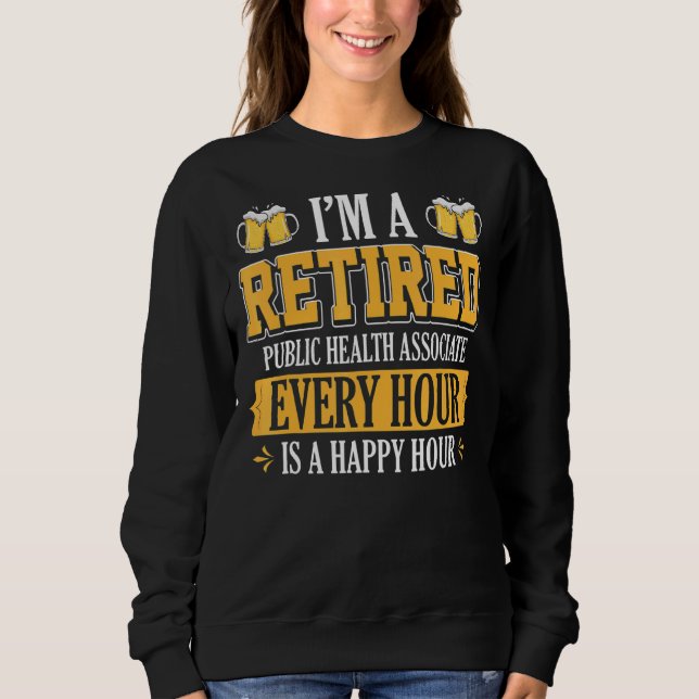 I'm A Retired Public Health Associate Every Hour B Sweatshirt (Front)