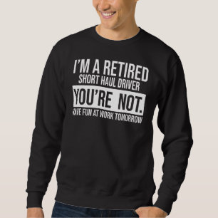 I'm A Retired Short Haul Driver You Are Not Retire Sweatshirt