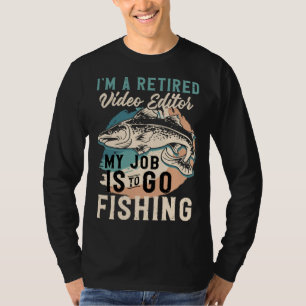 I'm A Retired Video Editor My Job Is To Go Fishing T-Shirt
