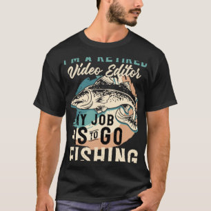 I'm A Retired Video Editor My Job Is To Go Fishing T-Shirt