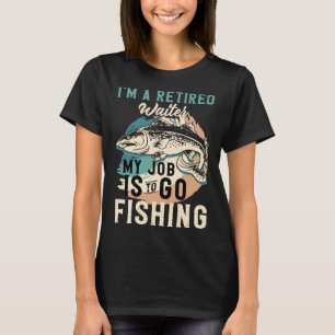 I'm A Retired Waiter My Job Is To Go Fishing T-Shirt