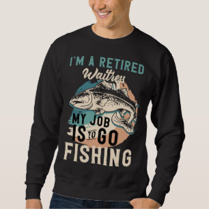 I'm A Retired Waitress My Job Is To Go Fishing Sweatshirt