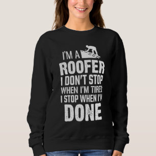 Im A Roofer I Dont Stop When Im Tired Roofing Sweatshirt