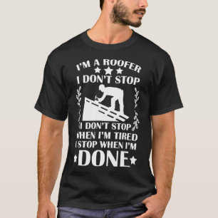 Im A Roofer I Stop When Im Done Roofer T-Shirt