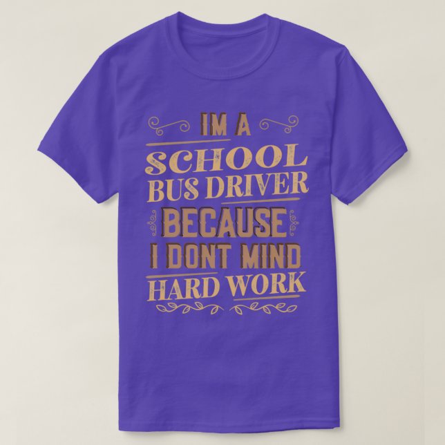 Im a School Bus Driver Because I Dont Mind Hard Wo T-Shirt (Design Front)