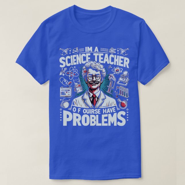 Im A Science Teacher Of Course I Have ProblemsFunn T-Shirt (Design Front)