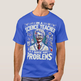 Im A Science Teacher Of Course I Have ProblemsFunn T-Shirt