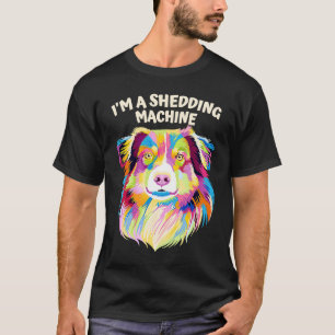 Im a Shedding Machine  Australian Shepherd Humour  T-Shirt