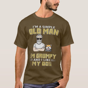 Im A Simple Old Man Im Grumpy And I Like My Dog  T-Shirt