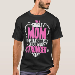 Im A Single Mum Just Like A Normal Mum Ecept Much T-Shirt