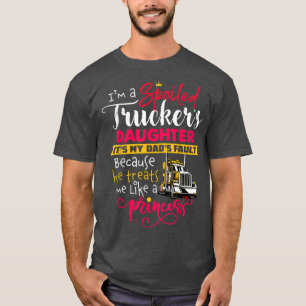 I'm A Spoiled Truckers Daughter It's My Dad's Faul T-Shirt
