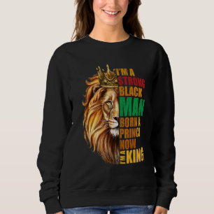 I'm A Strong Black Man Born A Prince Now I'm A Kin Sweatshirt