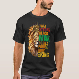 I'm A Strong Black Man Born A Prince Now I'm A Kin T-Shirt