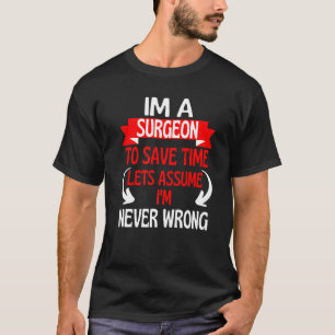 Im A Surgeon To Save Time Let's Assume I'm Never W T-Shirt