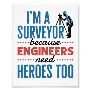 I'm a Surveyor Because Engineers Need Heroes Too Photo Print