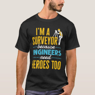 I'm a Surveyor Because Engineers Need Heroes Too  T-Shirt