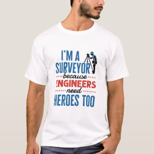 I'm a Surveyor Because Engineers Need Heroes Too T-Shirt