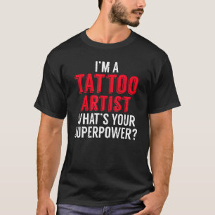 Im a Tattoo Artist whats your Superpower Ink Tatto T-Shirt